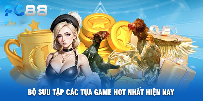 Bộ Sưu Tập Các Tựa Game Hot Nhất Hiện Nay